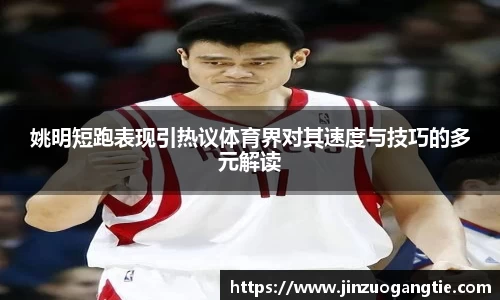 姚明短跑表现引热议体育界对其速度与技巧的多元解读