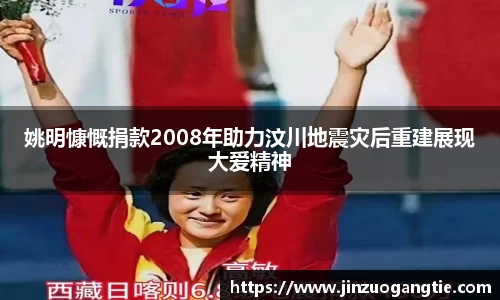 姚明慷慨捐款2008年助力汶川地震灾后重建展现大爱精神