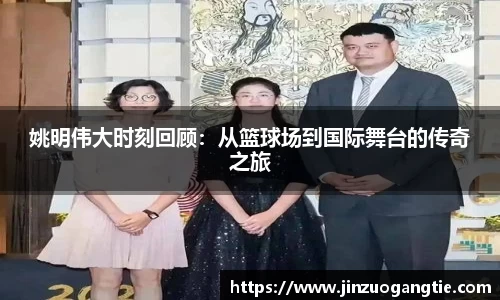 姚明伟大时刻回顾：从篮球场到国际舞台的传奇之旅