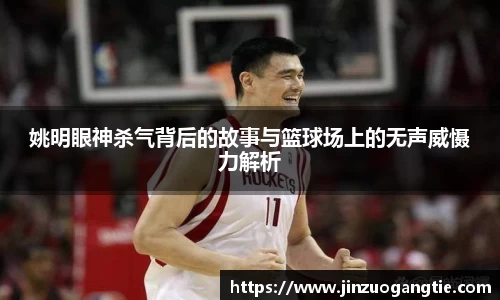 姚明眼神杀气背后的故事与篮球场上的无声威慑力解析