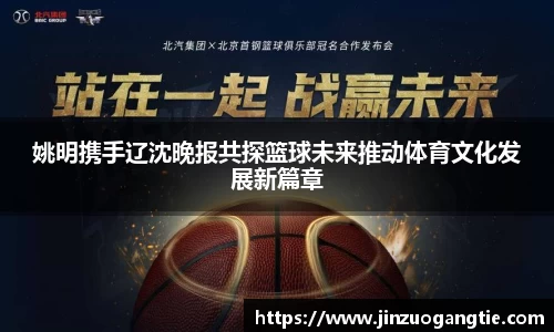 姚明携手辽沈晚报共探篮球未来推动体育文化发展新篇章