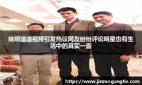 姚明邋遢视频引发热议网友纷纷评论明星也有生活中的真实一面