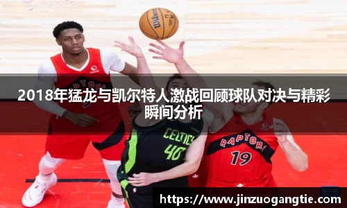 2018年猛龙与凯尔特人激战回顾球队对决与精彩瞬间分析