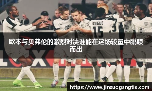 欧本与贝弗伦的激烈对决谁能在这场较量中脱颖而出