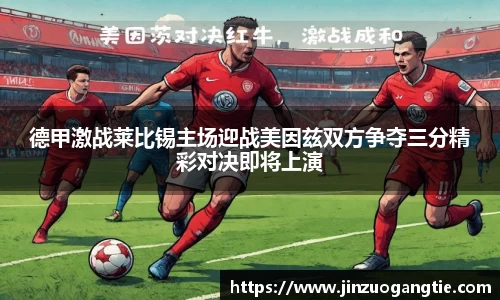 德甲激战莱比锡主场迎战美因兹双方争夺三分精彩对决即将上演