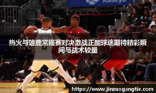 热火与雄鹿常规赛对决激战正酣球迷期待精彩瞬间与战术较量