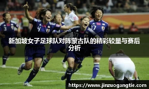 新加坡女子足球队对阵蒙古队的精彩较量与赛后分析