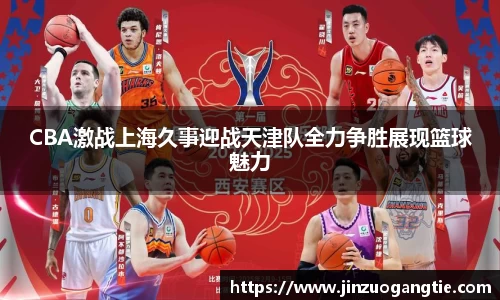 CBA激战上海久事迎战天津队全力争胜展现篮球魅力