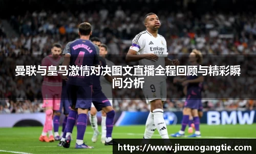 曼联与皇马激情对决图文直播全程回顾与精彩瞬间分析