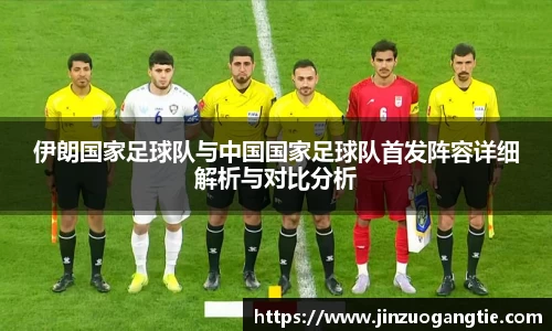 伊朗国家足球队与中国国家足球队首发阵容详细解析与对比分析