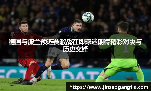 德国与波兰预选赛激战在即球迷期待精彩对决与历史交锋