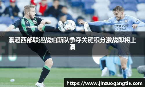 澳超西部联迎战珀斯队争夺关键积分激战即将上演