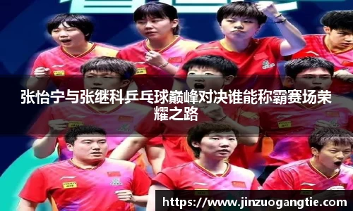 张怡宁与张继科乒乓球巅峰对决谁能称霸赛场荣耀之路