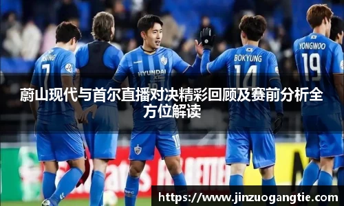 K1体育蔚山现代与首尔直播对决精彩回顾及赛前分析全方位解读