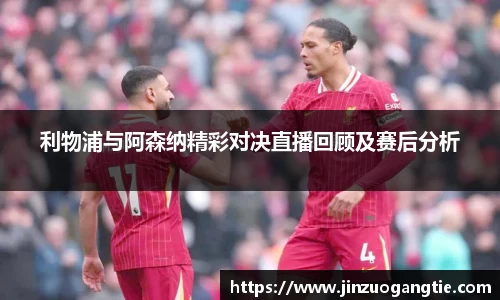 K1体育利物浦与阿森纳精彩对决直播回顾及赛后分析